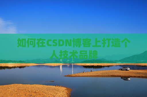 如何在CSDN博客上打造个人技术品牌